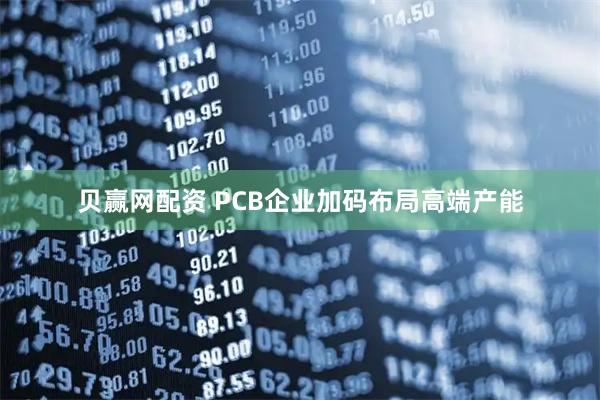 贝赢网配资 PCB企业加码布局高端产能