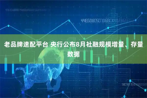 老品牌速配平台 央行公布8月社融规模增量、存量数据