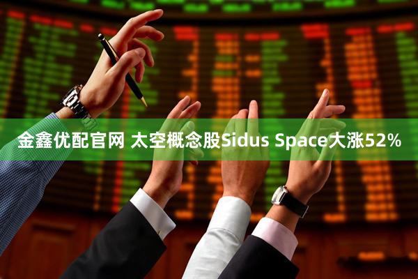 金鑫优配官网 太空概念股Sidus Space大涨52%