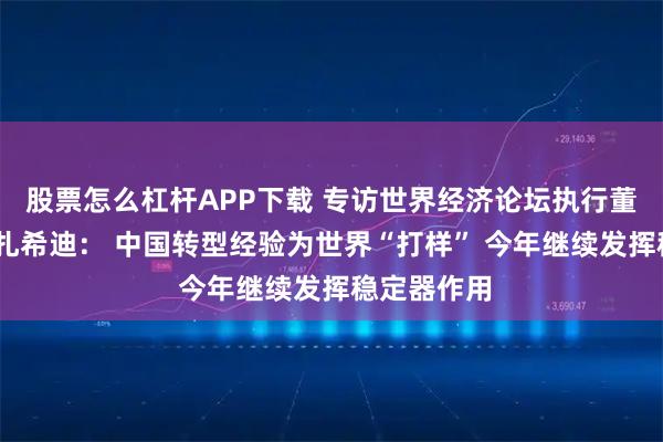 股票怎么杠杆APP下载 专访世界经济论坛执行董事萨迪娅·扎希迪： 中国转型经验为世界“打样” 今年继续发挥稳定器作用