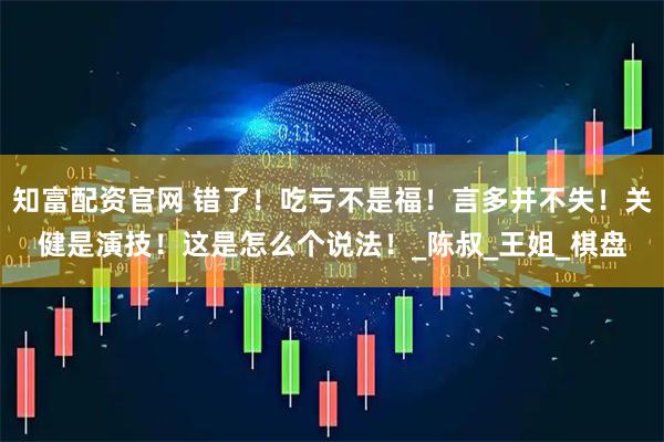 知富配资官网 错了！吃亏不是福！言多并不失！关健是演技！这是怎么个说法！_陈叔_王姐_棋盘