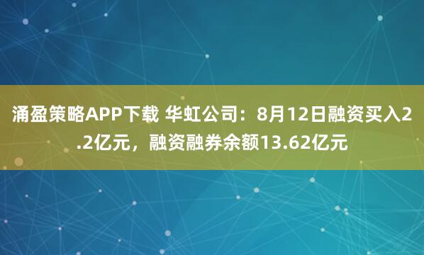 涌盈策略APP下载 华虹公司：8月12日融资买入2.2亿元，融资融券余额13.62亿元